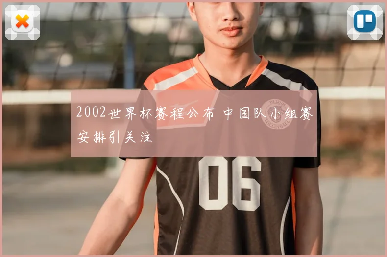 2002世界杯赛程公布 中国队小组赛安排引关注
