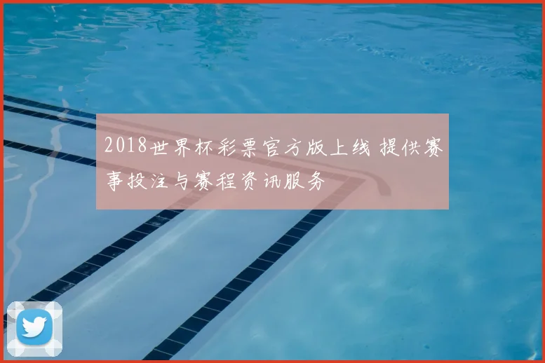 2018世界杯彩票官方版上线 提供赛事投注与赛程资讯服务