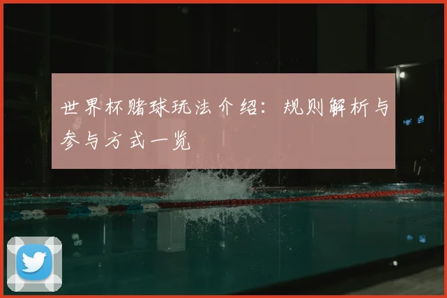 世界杯赌球玩法介绍：规则解析与参与方式一览