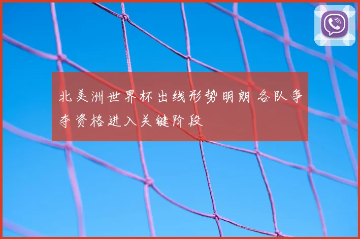 北美洲世界杯出线形势明朗 各队争夺资格进入关键阶段