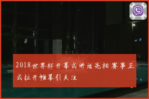 2018世界杯开幕式讲话亮相 赛事正式拉开帷幕引关注