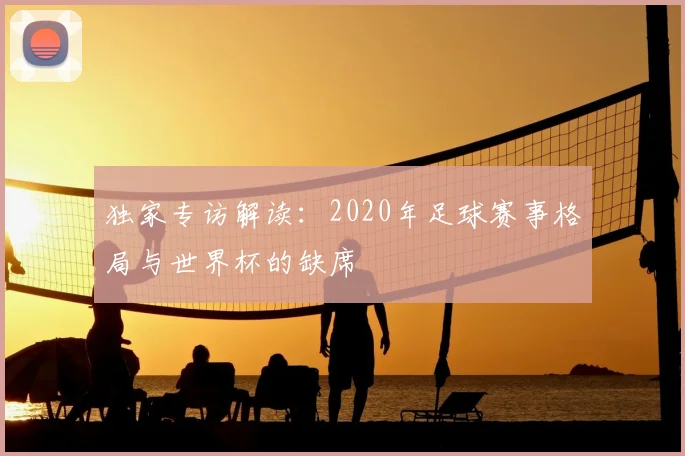 独家专访解读：2020年足球赛事格局与世界杯的缺席