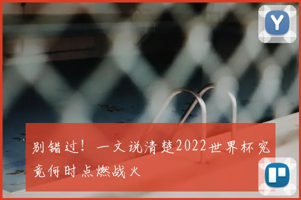 别错过！一文说清楚2022世界杯究竟何时点燃战火