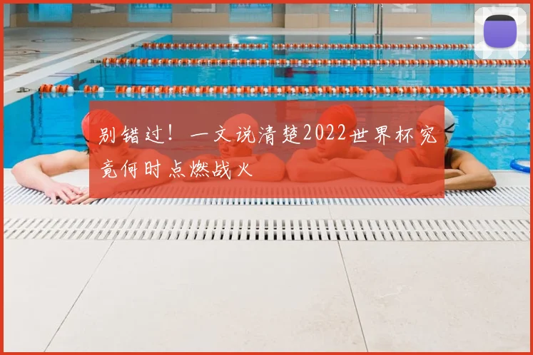 别错过！一文说清楚2022世界杯究竟何时点燃战火