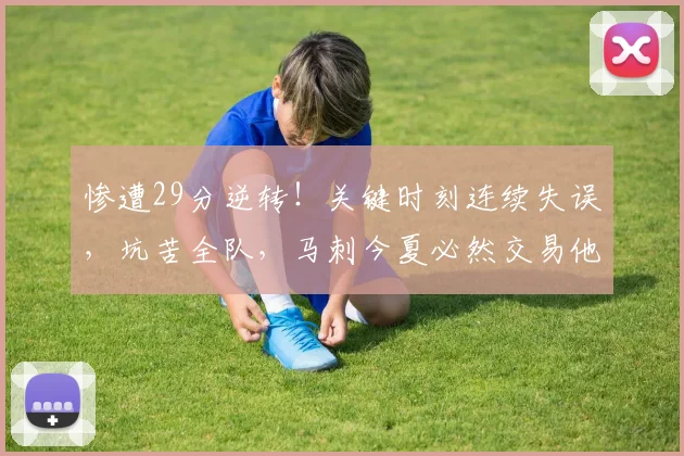 惨遭29分逆转！关键时刻连续失误，坑苦全队，马刺今夏必然交易他