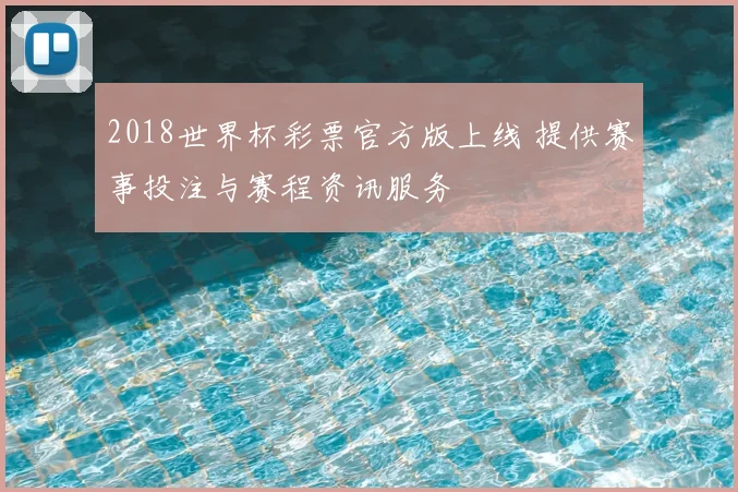2018世界杯彩票官方版上线 提供赛事投注与赛程资讯服务