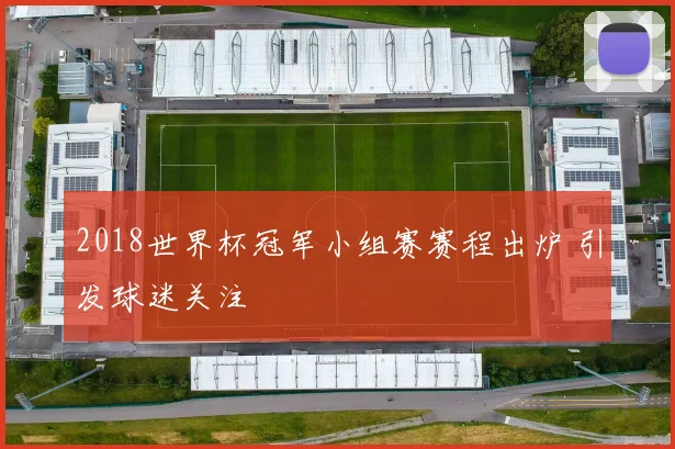 2018世界杯冠军小组赛赛程出炉 引发球迷关注