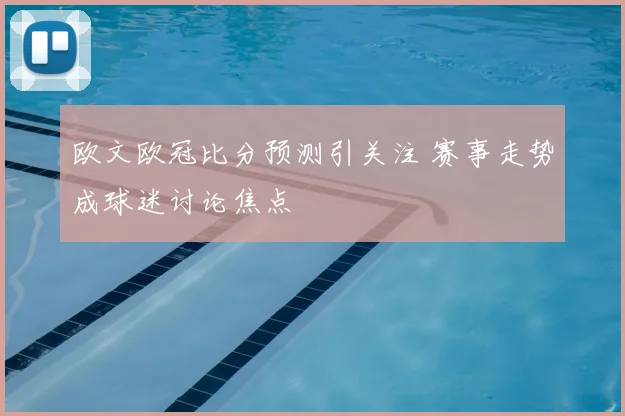 欧文欧冠比分预测引关注 赛事走势成球迷讨论焦点