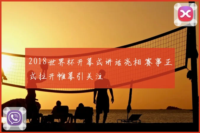 2018世界杯开幕式讲话亮相 赛事正式拉开帷幕引关注