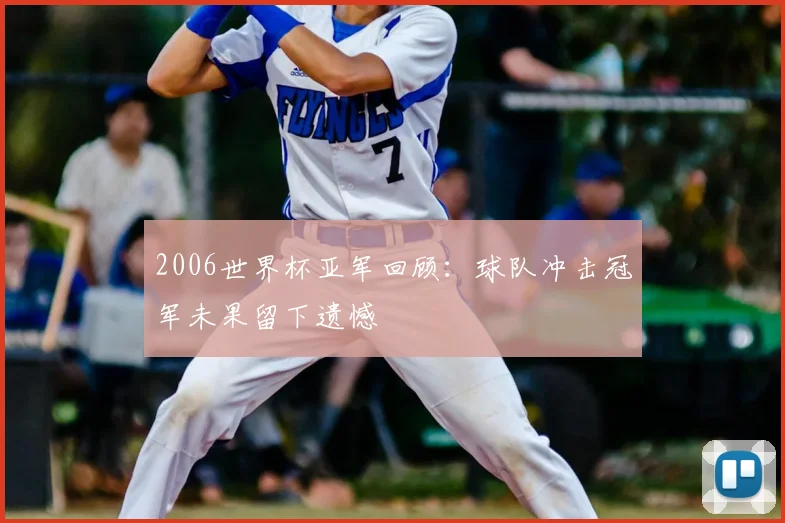 2006世界杯亚军回顾：球队冲击冠军未果留下遗憾