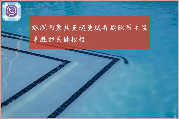 球探网聚焦英超曼城备战欧冠主场争胜迎关键检验