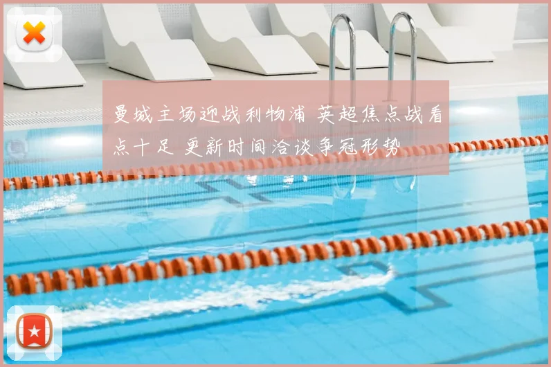 曼城主场迎战利物浦 英超焦点战看点十足 更新时间洽谈争冠形势