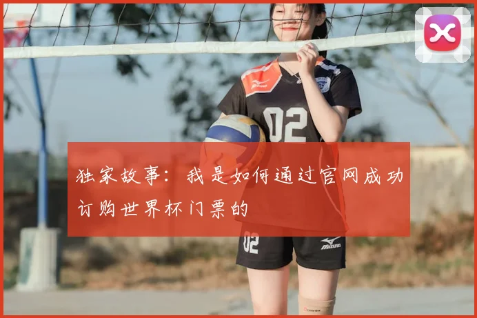 独家故事：我是如何通过官网成功订购世界杯门票的