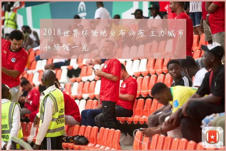 2018世界杯场地分布公布 主办城市和场馆一览