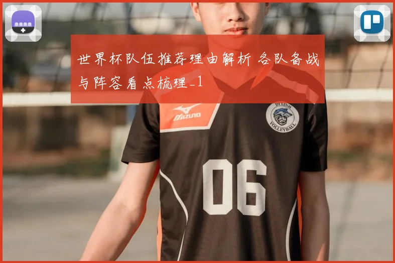 世界杯队伍推荐理由解析 各队备战与阵容看点梳理_1