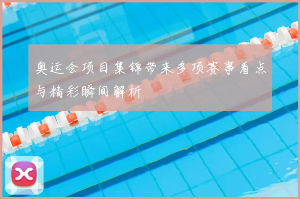 奥运会项目集锦带来多项赛事看点与精彩瞬间解析