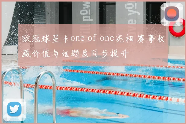 欧冠球星卡one of one亮相 赛事收藏价值与话题度同步提升