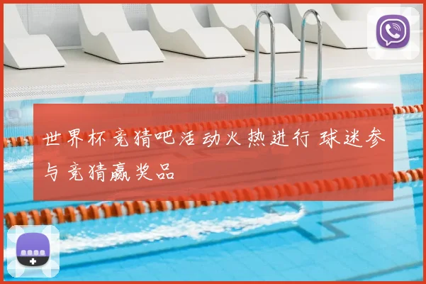 世界杯竞猜吧活动火热进行 球迷参与竞猜赢奖品
