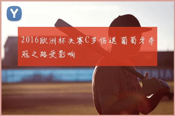 2016欧洲杯决赛C罗伤退 葡萄牙夺冠之路受影响