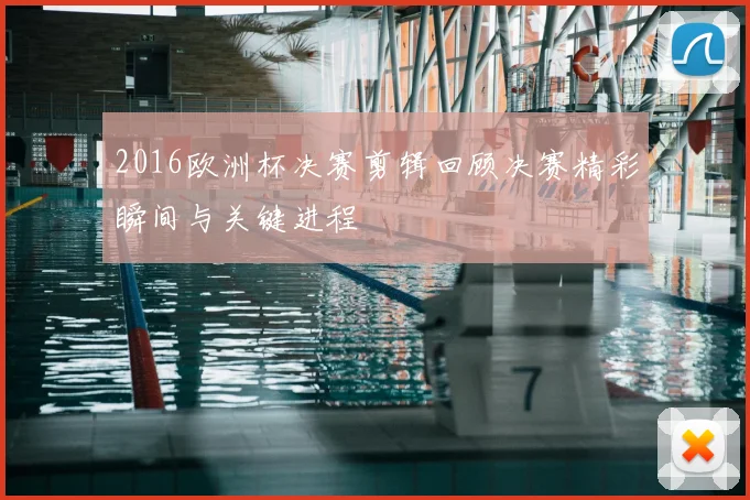 2016欧洲杯决赛剪辑回顾决赛精彩瞬间与关键进程