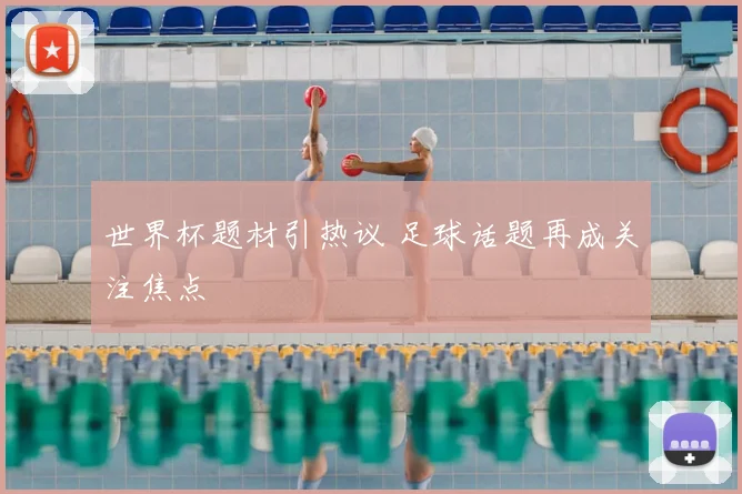 世界杯题材引热议 足球话题再成关注焦点