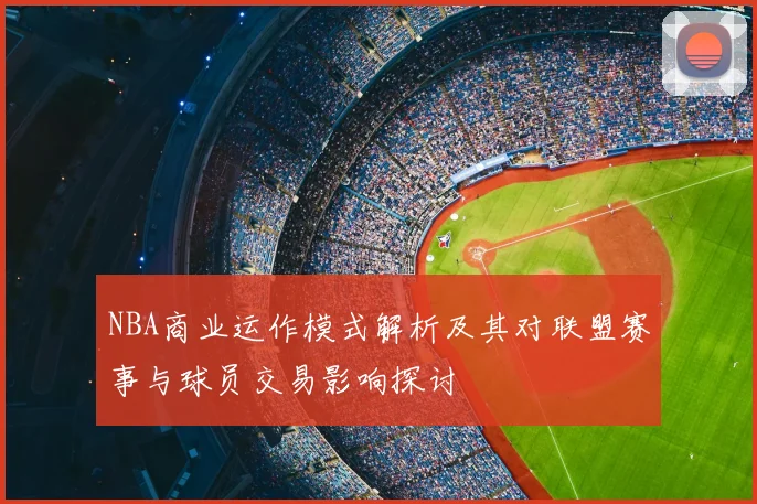 NBA商业运作模式解析及其对联盟赛事与球员交易影响探讨